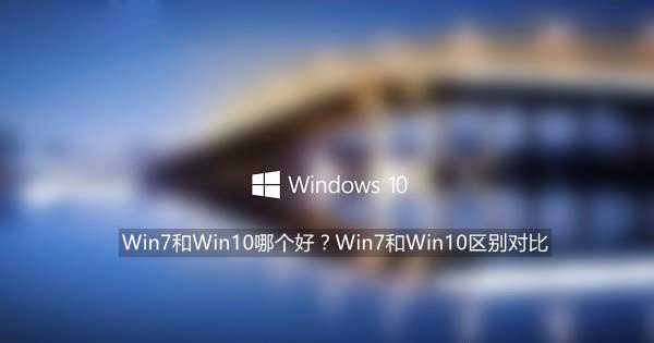 Windows 7和Windows 10的区别对比